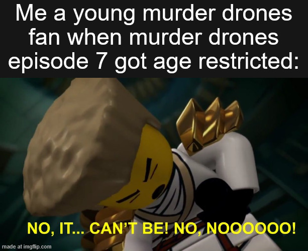 i cant describe how painful it is to find this out | Me a young murder drones fan when murder drones episode 7 got age restricted: | image tagged in no it can't be,murder drones,pain | made w/ Imgflip meme maker