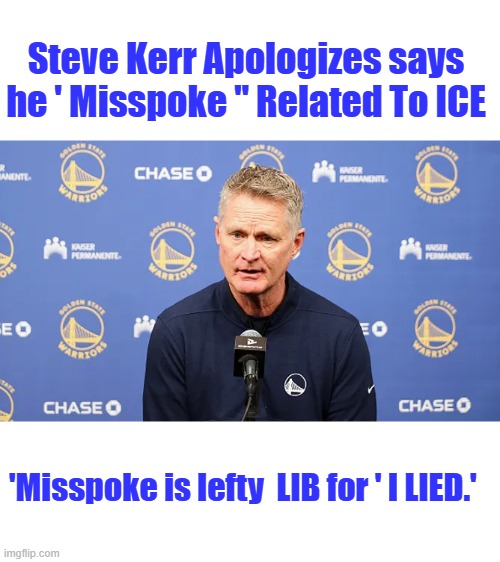 Steve Kerr Apologizes says he ' Misspoke " Related To ICE; 'Misspoke is lefty  LIB for ' I LIED.' | made w/ Imgflip meme maker