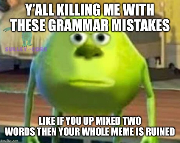 Tspmofr | Y’ALL KILLING ME WITH THESE GRAMMAR MISTAKES; LIKE IF YOU UP MIXED TWO WORDS THEN YOUR WHOLE MEME IS RUINED | image tagged in monsters inc | made w/ Imgflip meme maker
