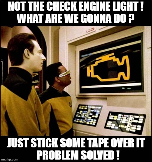 Even In The Future, Nothing Changes ! | NOT THE CHECK ENGINE LIGHT !
WHAT ARE WE GONNA DO ? JUST STICK SOME TAPE OVER IT
  PROBLEM SOLVED ! | image tagged in star trek,enterprise,check engine light,duct tape,problem solved | made w/ Imgflip meme maker