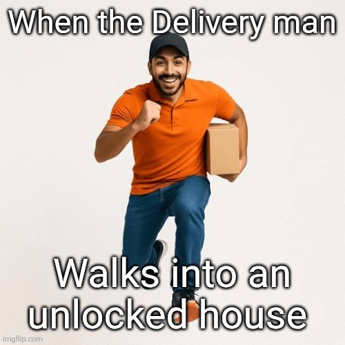 delivery man running | When the Delivery man; Walks into an unlocked house | image tagged in delivery man running | made w/ Imgflip meme maker