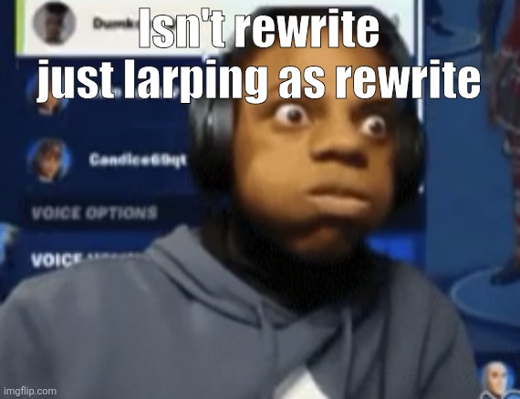 speed blowing | Isn't rewrite just larping as rewrite | image tagged in speed blowing | made w/ Imgflip meme maker