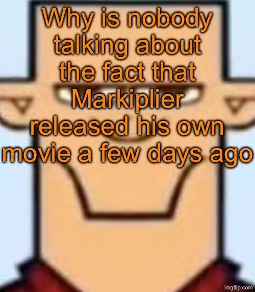 Sped Tyler | Why is nobody talking about the fact that Markiplier released his own movie a few days ago | image tagged in sped tyler | made w/ Imgflip meme maker
