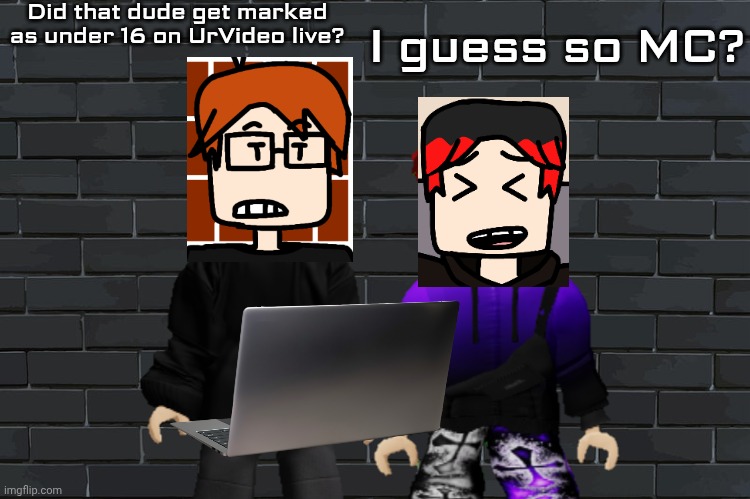 MC and William were watching a live stream on UrVideo live and MC just noticed the under 16 detail. | Did that dude get marked as under 16 on UrVideo live? I guess so MC? | image tagged in mc,moscovio may,william,comics,urvideo | made w/ Imgflip meme maker