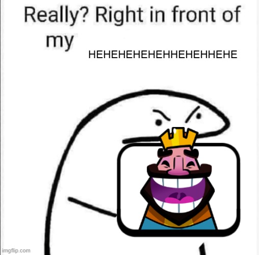 HEHEHEHHAW | HEHEHEHEHEHHEHEHHEHE | image tagged in really right in front of my | made w/ Imgflip meme maker