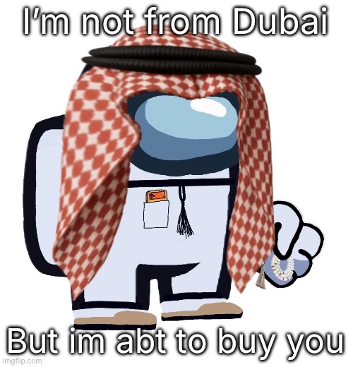 ArabMogus (thanks eshaheer) | I’m not from Dubai; But im abt to buy you | image tagged in arabmogus thanks eshaheer | made w/ Imgflip meme maker