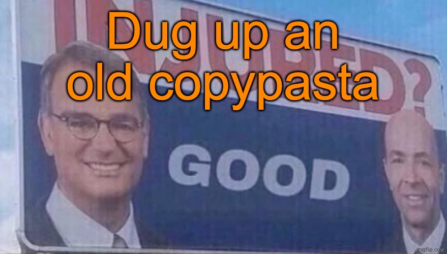 Injured Good announcement | Dug up an old copypasta | image tagged in injured good announcement | made w/ Imgflip meme maker