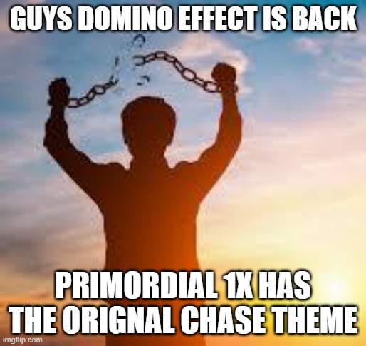 DOMINO EFFECT WILL LIVE ON | GUYS DOMINO EFFECT IS BACK; PRIMORDIAL 1X HAS THE ORIGNAL CHASE THEME | image tagged in im free,forsaken,roblox,memes | made w/ Imgflip meme maker