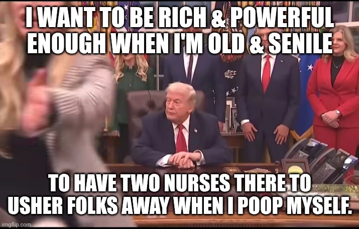 Make America Gag Again. Pew! | I WANT TO BE RICH & POWERFUL ENOUGH WHEN I'M OLD & SENILE; TO HAVE TWO NURSES THERE TO USHER FOLKS AWAY WHEN I POOP MYSELF. | image tagged in donald trump poops himself,dirty diaper,pooping,donald trump,joker nurse | made w/ Imgflip meme maker