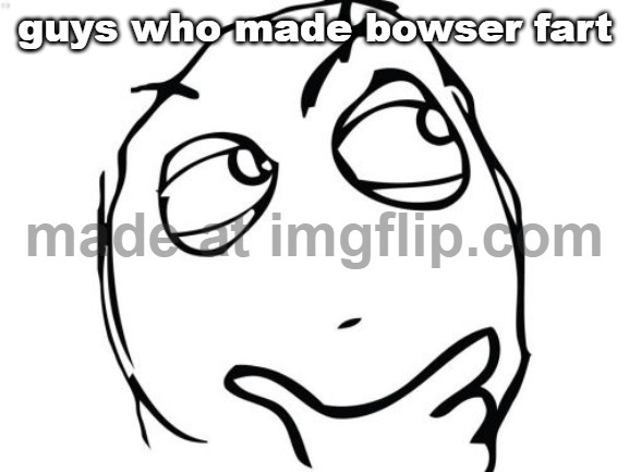 Question Rage Face Meme | guys who made bowser fart | image tagged in memes,question rage face | made w/ Imgflip meme maker