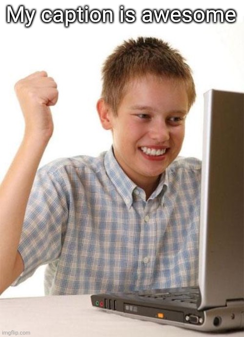 First Day On The Internet Kid Meme | My caption is awesome | image tagged in memes,first day on the internet kid | made w/ Imgflip meme maker