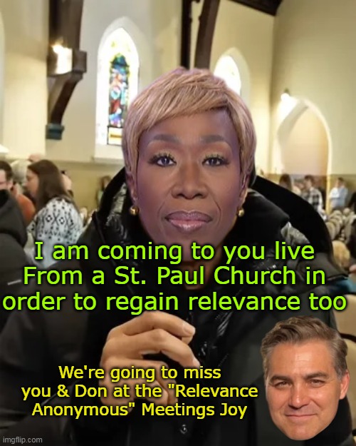 You KNOW they are Jealous as hell | I am coming to you live From a St. Paul Church in order to regain relevance too; We're going to miss you & Don at the "Relevance Anonymous" Meetings Joy | image tagged in reid lemon acosta relevance meme | made w/ Imgflip meme maker