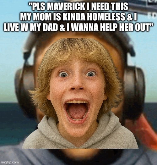 IShowSpeed smirk | "PLS MAVERICK I NEED THIS MY MOM IS KINDA HOMELESS & I LIVE W MY DAD & I WANNA HELP HER OUT" | image tagged in ishowspeed smirk | made w/ Imgflip meme maker