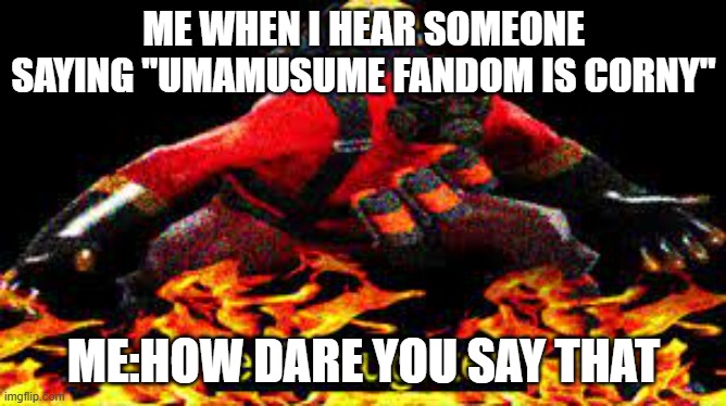 me when i hear a person saying "umamusume fandom is corny" | ME WHEN I HEAR SOMEONE SAYING "UMAMUSUME FANDOM IS CORNY"; ME:HOW DARE YOU SAY THAT | image tagged in evil laughter,umamusume,tf2 | made w/ Imgflip meme maker