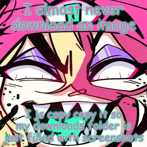 brokie | I almost never download an image; I js copy copy it so my downloads folder is just filled with screenshots | image tagged in brokie | made w/ Imgflip meme maker