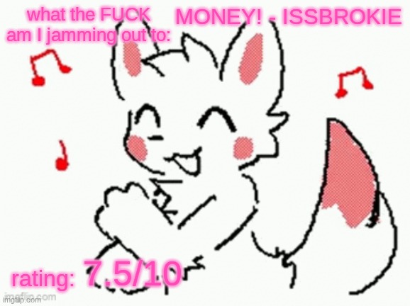 song check :3 | MONEY! - ISSBROKIE; 7.5/10 | image tagged in song check 3 | made w/ Imgflip meme maker