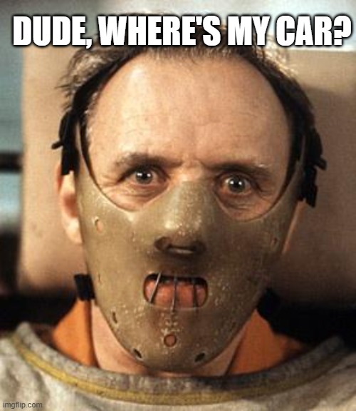 Hannibal Lecter | DUDE, WHERE'S MY CAR? | image tagged in hannibal lecter | made w/ Imgflip meme maker