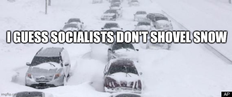 Blizzard | I GUESS SOCIALISTS DON'T SHOVEL SNOW | image tagged in blizzard | made w/ Imgflip meme maker