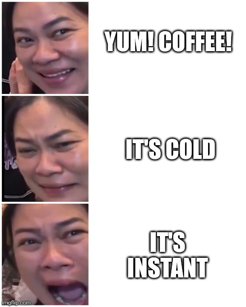 Coffee | YUM! COFFEE! IT'S COLD; IT'S INSTANT | image tagged in good bad worse | made w/ Imgflip meme maker