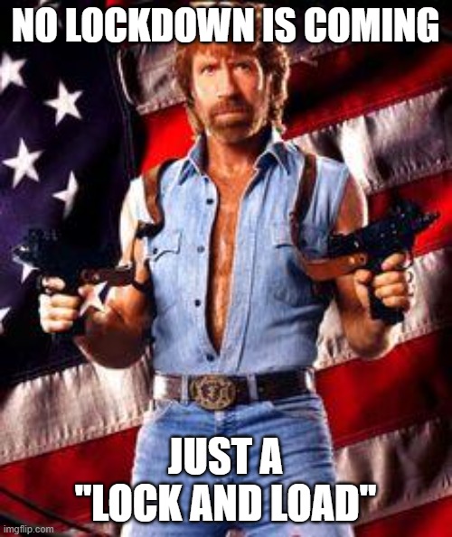 chuck norris | NO LOCKDOWN IS COMING JUST A "LOCK AND LOAD" | image tagged in chuck norris | made w/ Imgflip meme maker