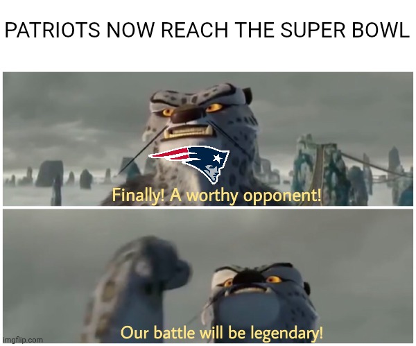 PATRIOTS NOW REACH THE SUPER BOWL | PATRIOTS NOW REACH THE SUPER BOWL | image tagged in our battle will be legendary,new england patriots,super bowl | made w/ Imgflip meme maker