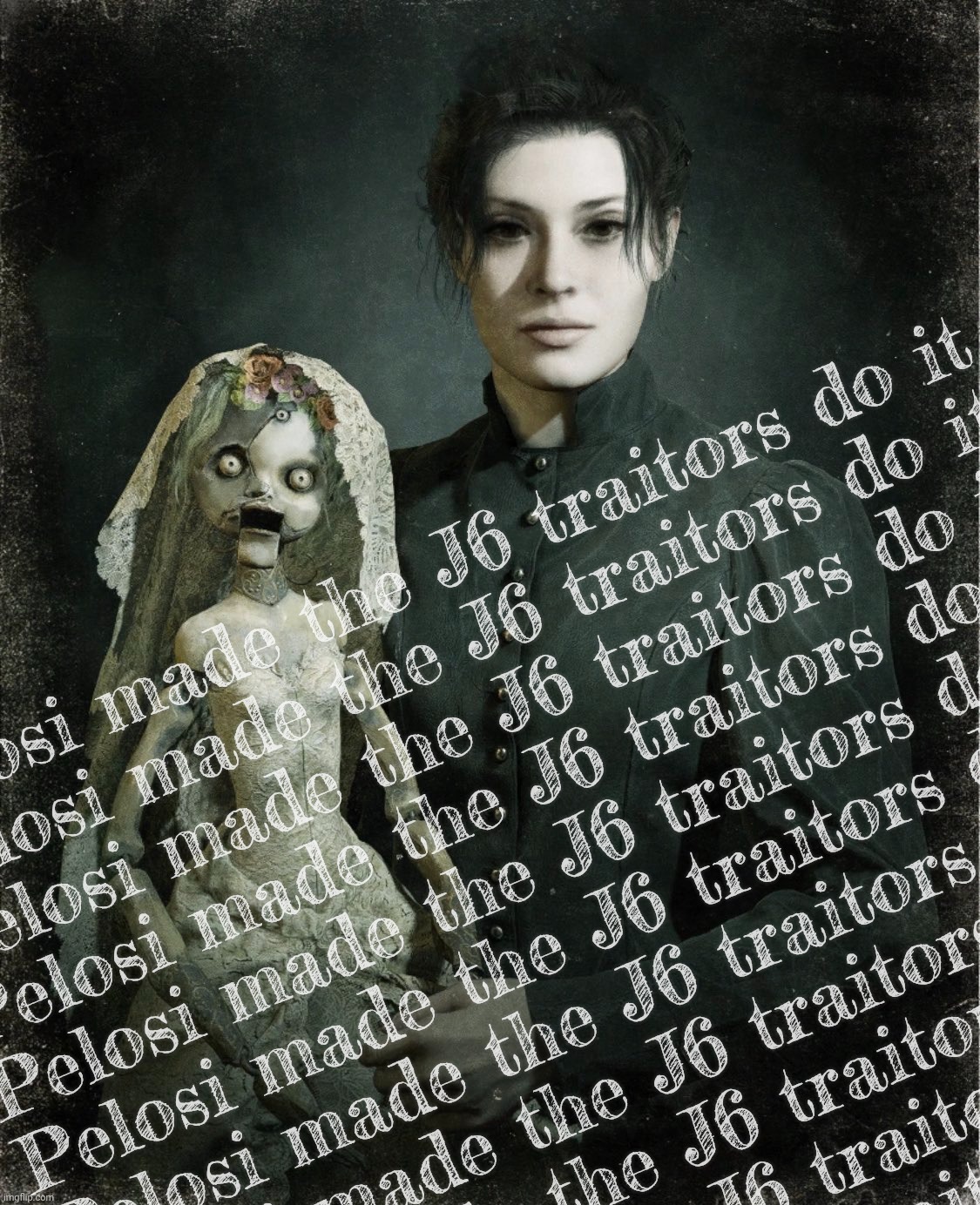 Donna Beneviento and Angie; Resident Evil Village | Pelosi made the J6 traitors do it
Pelosi made the J6 traitors do it
Pelosi made the J6 traitors do it
Pelosi made the J6 traitors do it
Pelosi made the J6 traitors do it
Pelosi made the J6 traitors do it
Pelosi made the J6 traitors do it
Pelosi made the J6 traitors do it
Pelosi made the J6 traitors do it
Pelosi made the J6 traitors do it
Pelosi made the J6 traitors do it | image tagged in donna beneviento and angie resident evil village | made w/ Imgflip meme maker
