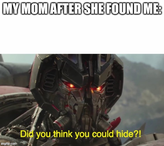Did you think you could hide? | MY MOM AFTER SHE FOUND ME: | image tagged in did you think you could hide | made w/ Imgflip meme maker