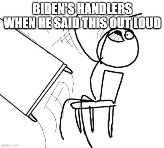 Table Flip Guy Meme | BIDEN'S HANDLERS WHEN HE SAID THIS OUT LOUD | image tagged in memes,table flip guy | made w/ Imgflip meme maker