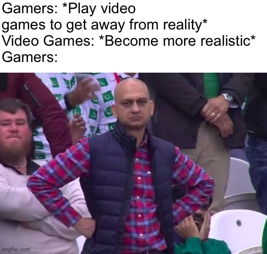 Disappointed Man | Gamers: *Play video games to get away from reality*
Video Games: *Become more realistic*
Gamers: | image tagged in disappointed man | made w/ Imgflip meme maker