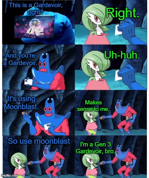 Gardevoir Gen 3 (Moonblast wasn't until Gen 6) | Right. This is a Gardevoir,
right? Uh-huh. And you're a Gardevoir. It's using Moonblast. Makes sense to me. So use moonblast; I'm a Gen 3 Gardevoir, bro. | image tagged in patrick not my wallet | made w/ Imgflip meme maker