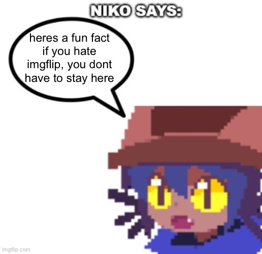 niko says | heres a fun fact
if you hate imgflip, you dont have to stay here | image tagged in niko says | made w/ Imgflip meme maker