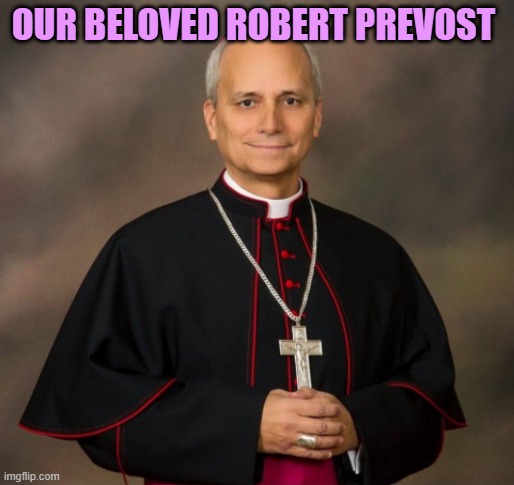 Bishop Robert Prevost | OUR BELOVED ROBERT PREVOST | image tagged in bishop robert prevost | made w/ Imgflip meme maker