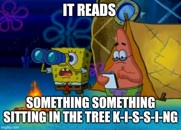 Spongebob write that down | IT READS SOMETHING SOMETHING SITTING IN THE TREE K-I-S-S-I-NG | image tagged in spongebob write that down | made w/ Imgflip meme maker