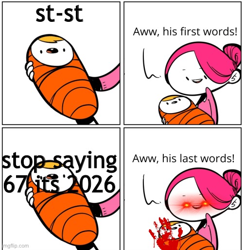 Aww, His Last Words | st-st; stop saying 67 its 2026 | image tagged in aww his last words | made w/ Imgflip meme maker