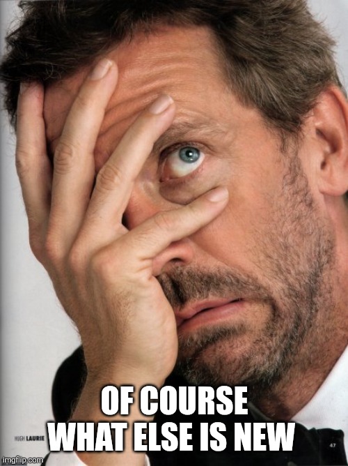 Dr House Facepalm | OF COURSE WHAT ELSE IS NEW | image tagged in dr house facepalm | made w/ Imgflip meme maker