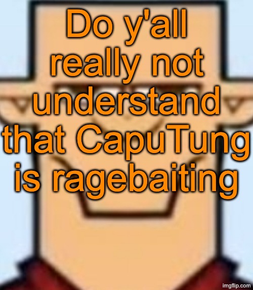 His bait is like the most obvious there is | Do y'all really not understand that CapuTung is ragebaiting | image tagged in sped tyler | made w/ Imgflip meme maker