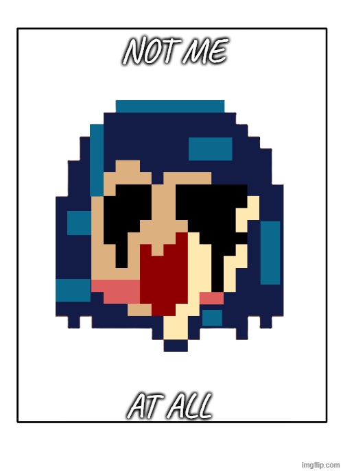 Blank Template | NOT ME AT ALL | image tagged in blank template | made w/ Imgflip meme maker