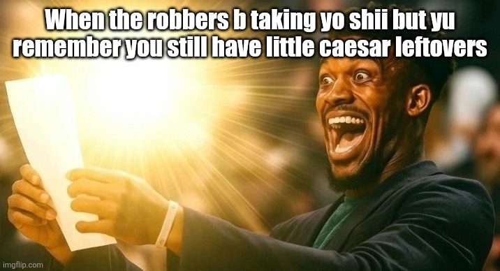 Blessed looking at paper | When the robbers b taking yo shii but yu remember you still have little caesar leftovers | image tagged in blessed looking at paper | made w/ Imgflip meme maker