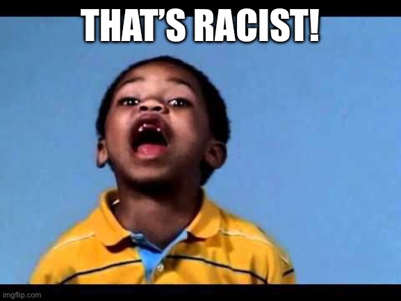That's racist 2 | THAT’S RACIST! | image tagged in that's racist 2 | made w/ Imgflip meme maker