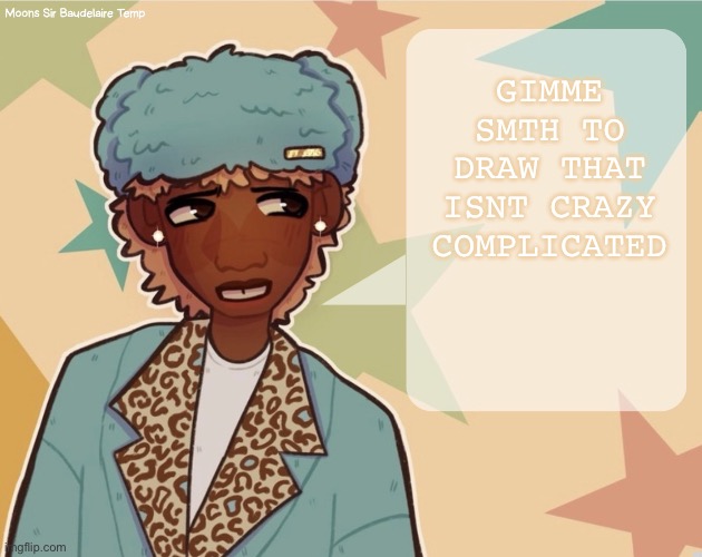 Moons | Sir Baudelaire temp | GIMME SMTH TO DRAW THAT ISNT CRAZY COMPLICATED | image tagged in moons sir baudelaire temp | made w/ Imgflip meme maker