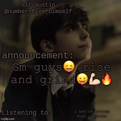 Austin's five temp | Gm guys😛 rise and grind😛💪🏻🔥; I bet on losing dogs - mitski | image tagged in austin's five temp | made w/ Imgflip meme maker