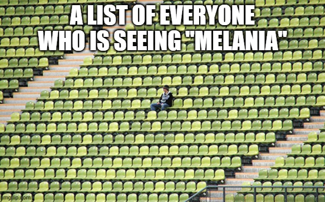 IT BROKE A BOX OFFICE RECORD!!! (That is, the lowest people to ever attend a movie) | A LIST OF EVERYONE WHO IS SEEING "MELANIA" | image tagged in melania,melania trump,melania trump meme,pizza hut | made w/ Imgflip meme maker