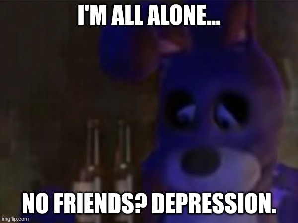 depressed bonnie | I'M ALL ALONE... NO FRIENDS? DEPRESSION. | image tagged in depressed bonnie | made w/ Imgflip meme maker