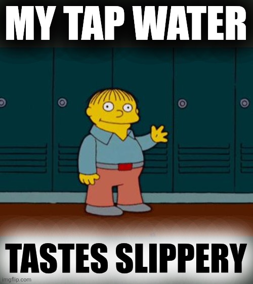 ralph wiggum | MY TAP WATER TASTES SLIPPERY | image tagged in ralph wiggum | made w/ Imgflip meme maker