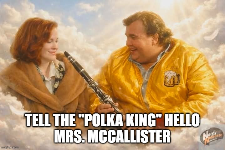 TELL THE "POLKA KING" HELLO
MRS. MCCALLISTER | image tagged in polka king | made w/ Imgflip meme maker