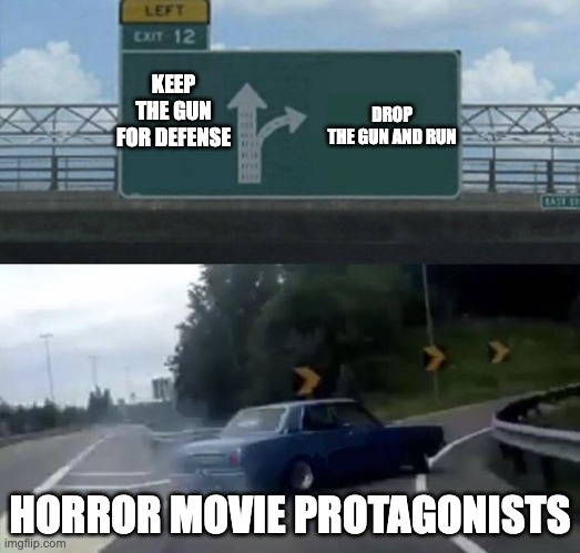 POV horror movie protagonists #relatable | DROP THE GUN AND RUN; KEEP THE GUN FOR DEFENSE; HORROR MOVIE PROTAGONISTS | image tagged in lane changing car | made w/ Imgflip meme maker
