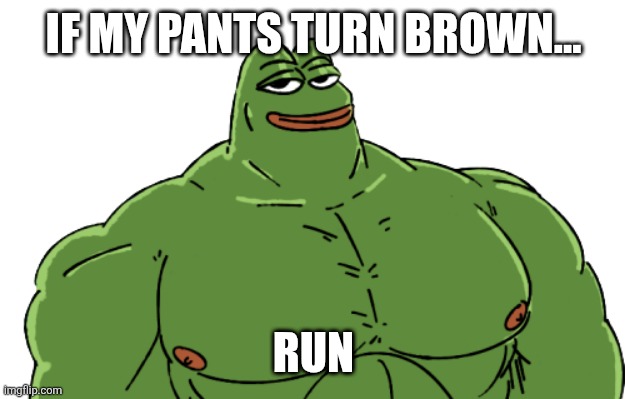 ㅤ | IF MY PANTS TURN BROWN... RUN | image tagged in buff pepe | made w/ Imgflip meme maker