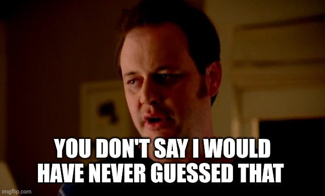 Jake from state farm | YOU DON'T SAY I WOULD HAVE NEVER GUESSED THAT | image tagged in jake from state farm | made w/ Imgflip meme maker