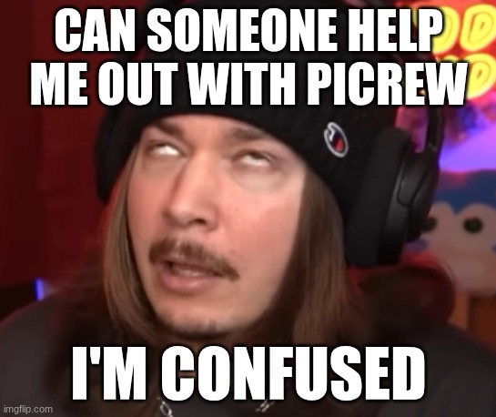 Jimmy here nut | CAN SOMEONE HELP ME OUT WITH PICREW; I'M CONFUSED | image tagged in jimmy here nut | made w/ Imgflip meme maker