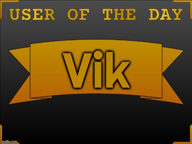 USER OTD (Made by Cheze) | Vik | image tagged in user otd made by cheze | made w/ Imgflip meme maker